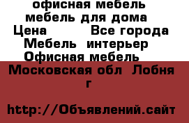 офисная мебель, мебель для дома › Цена ­ 499 - Все города Мебель, интерьер » Офисная мебель   . Московская обл.,Лобня г.